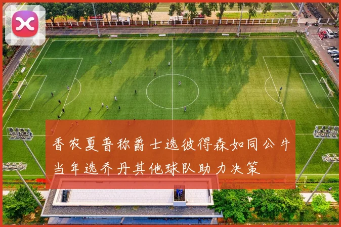 香农夏普称爵士选彼得森如同公牛当年选乔丹其他球队助力决策