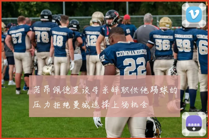 若昂佩德罗谈母亲辞职供他踢球的压力拒绝曼城选择上场机会