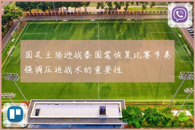 国足主场迎战泰国需恢复比赛节奏强调压迫战术的重要性