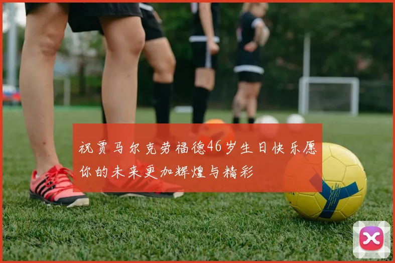 祝贾马尔克劳福德46岁生日快乐愿你的未来更加辉煌与精彩
