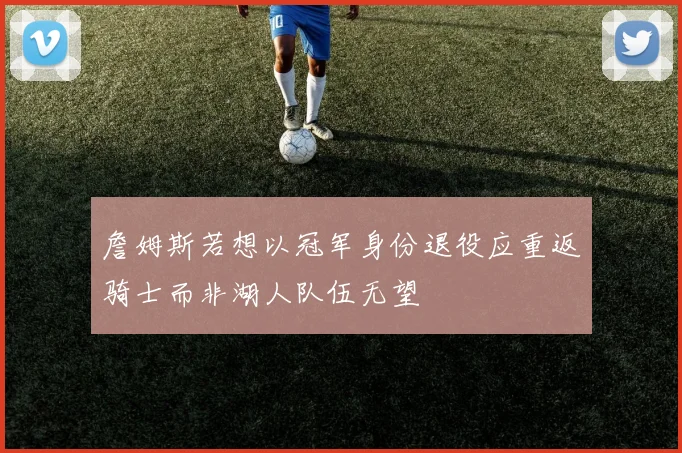 詹姆斯若想以冠军身份退役应重返骑士而非湖人队伍无望