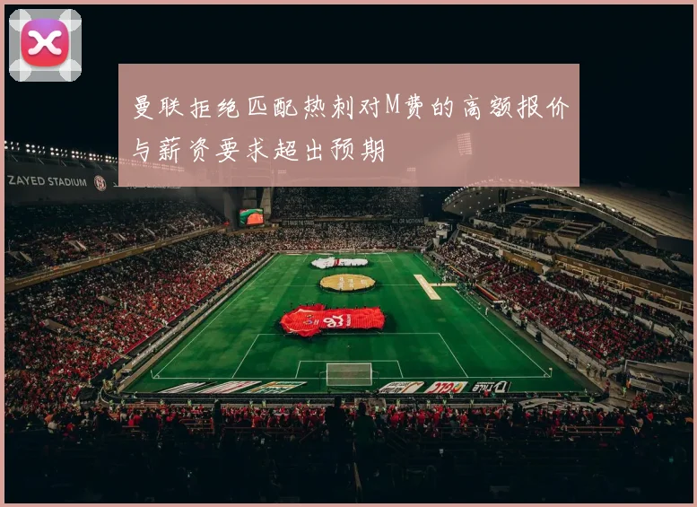 曼联拒绝匹配热刺对M费的高额报价与薪资要求超出预期