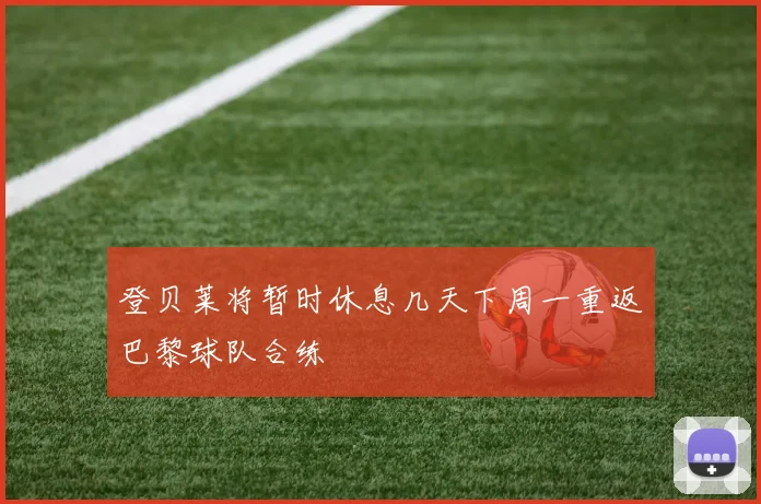 登贝莱将暂时休息几天下周一重返巴黎球队合练