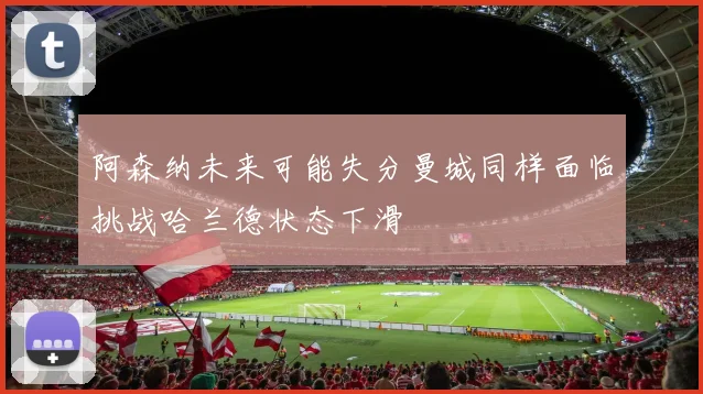阿森纳未来可能失分曼城同样面临挑战哈兰德状态下滑