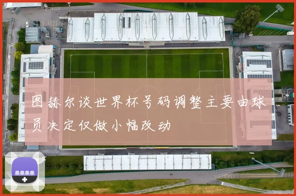 图赫尔谈世界杯号码调整主要由球员决定仅做小幅改动