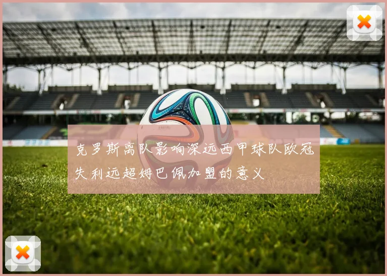 克罗斯离队影响深远西甲球队欧冠失利远超姆巴佩加盟的意义