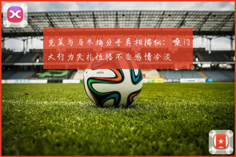 克莱与马冬梅分手真相揭秘：嗓门大行为失礼性格不合感情冷淡