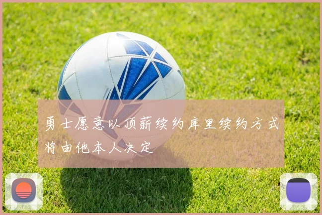 勇士愿意以顶薪续约库里续约方式将由他本人决定